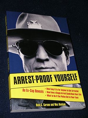 Cover Art for 9781556526374, Arrest-Proof Yourself: An Ex-Cop Reveals How Easy It Is for Anyone to Get Arrested, How Even a Single Arrest Could Ruin Your Life, and What t by Dale C. Carson, Wes Denham