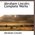 Cover Art for 9781117878546, Abraham Lincoln; Complete Works by Abraham Lincoln