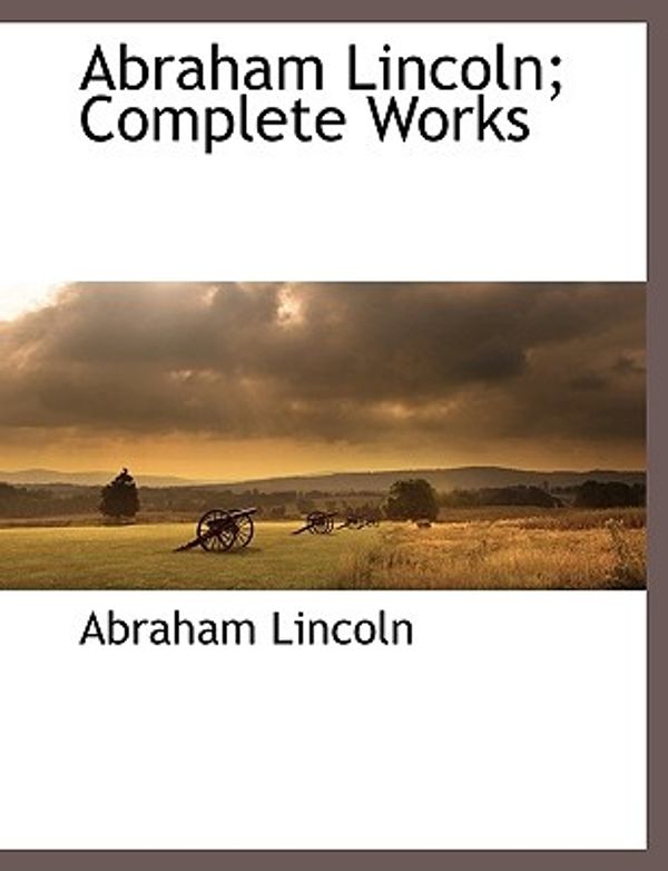 Cover Art for 9781117878546, Abraham Lincoln; Complete Works by Abraham Lincoln