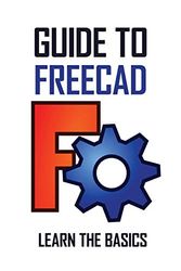 Cover Art for 9798749545999, Guide To FreeCAD: Learn The Basics: Freecad Learn Easily & Quickly by Tiffani Ostlie