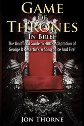 Cover Art for 9781500334123, Game of Thrones In Brief: The Unofficial Guide to HBO's Adaptation of George R R Martin's 'A Song of Ice And Fire' (Westeros Backstage Pass Series) by Jon Thorne