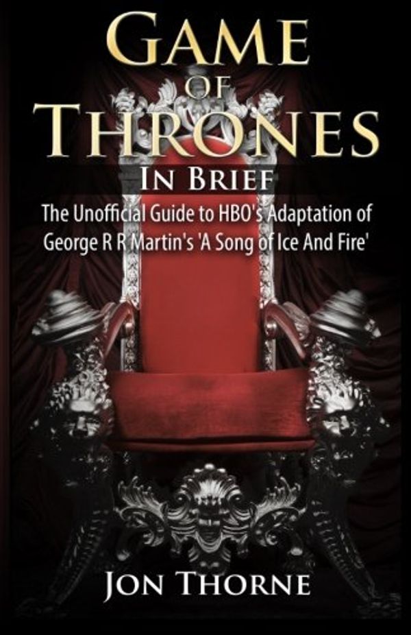 Cover Art for 9781500334123, Game of Thrones In Brief: The Unofficial Guide to HBO's Adaptation of George R R Martin's 'A Song of Ice And Fire' (Westeros Backstage Pass Series) by Thorne, Jon