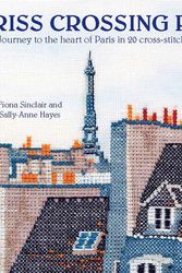 Cover Art for 9780992792367, Criss-Crossing ParisJourney to the Heart of Paris in 20 Cross-Stitc... by Fiona Sinclair