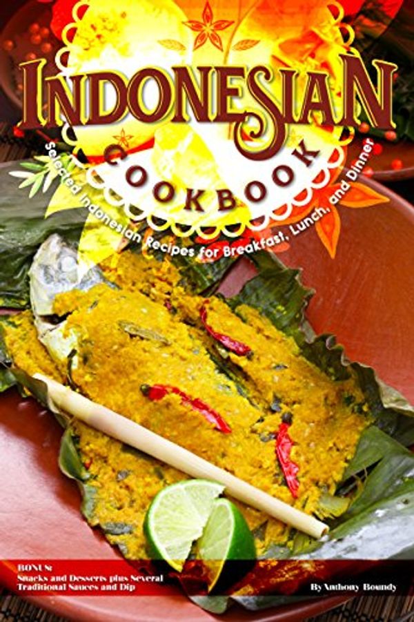 Cover Art for B07X2S5857, Indonesian Cookbook: Selected Indonesian Recipes for Breakfast, Lunch, and Dinner BONUS: Snacks and Desserts plus Several Traditional Sauces and Dip by Anthony Boundy