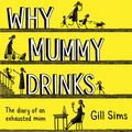 Cover Art for 9780008237516, Why Mummy Drinks: The Sunday Times Number One Bestselling Author by Gill Sims