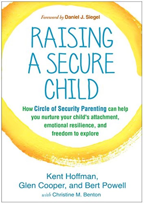 Cover Art for 9781462528271, Raising a Secure Child: How Circle of Security Parenting Can Help You Nurture Your Child's Attachment, Emotional Resilience, and Freedom to Explore by Kent Hoffman