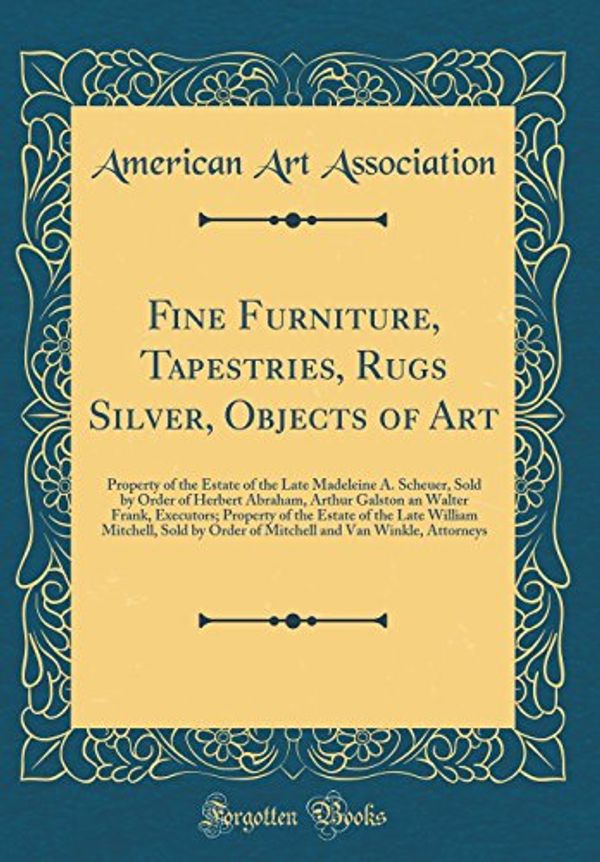 Cover Art for 9780265904756, Fine Furniture, Tapestries, Rugs Silver, Objects of Art: Property of the Estate of the Late Madeleine A. Scheuer, Sold by Order of Herbert Abraham, ... of the Late William Mitchell, Sold by Ord by American Art Association