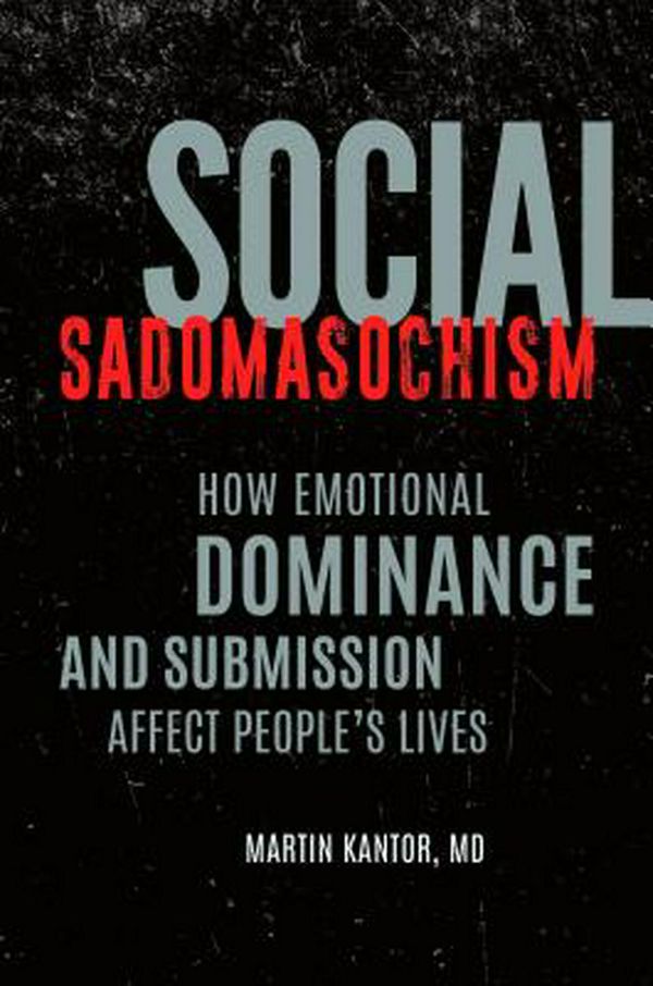 Cover Art for 9781440863202, Social Sadomasochism: How Emotional Dominance and Submission Affect People's Lives by Martin Kantor