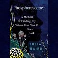 Cover Art for B08M4D1QRS, Phosphorescence: A Memoir of Finding Joy When Your World Goes Dark by Julia Baird