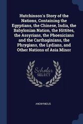 Cover Art for 9781376680324, Hutchinson's Story of the Nations, Containing the Egyptians, the Chinese, India, the Babylonian Nation, the Hittites, the Assyrians, the Phoenicians and the Carthaginians, the Phrygians, the Lydians, and Other Nations of Asia Minor by Anonymous