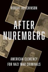 Cover Art for 9780300255300, After Nuremberg: American Clemency for Nazi War Criminals by Robert Hutchinson