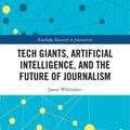Cover Art for 9781351013734, Tech Giants, Artificial Intelligence, and the Future of Journalism (Open Access) by Jason Paul Whittaker