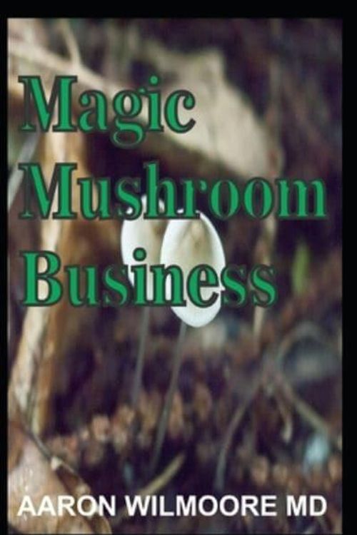 Cover Art for 9781701958210, MAGIC MUSHROOM BUSINESS: The Definite Step-By-Step Guide To Growing Magic Mushrooms At Home and Large Garden for Profit. by Aaron Wilmoore MD