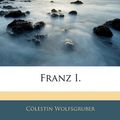 Cover Art for 9781145454170, Franz I. by Clestin Wolfsgruber, Colestin Wolfsgruber