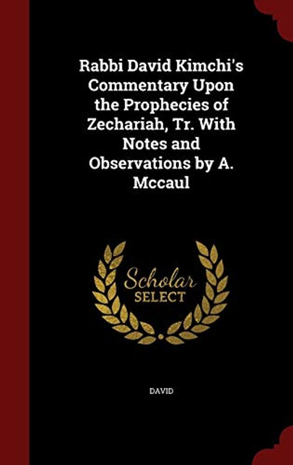 Cover Art for 9781297644627, Rabbi David Kimchi's Commentary Upon the Prophecies of Zechariah, Tr. with Notes and Observations by A. McCaul by David