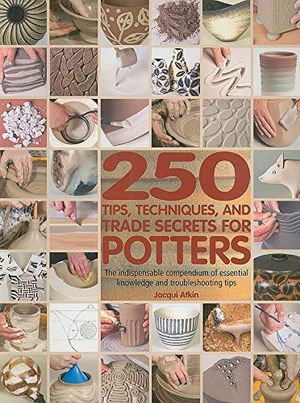Cover Art for 8601200510416, 250 Tips, Techniques, and Trade Secrets for Potters: The Indispensable Compendium of Essential Knowledge and Troubleshooting Tips by Jacqui Atkin