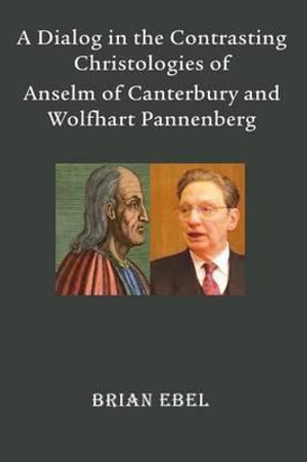 Cover Art for 9781609470968, A Dialog in the Contrasting Christologies of Anselm of Canterbury and Wolfhart Pannenberg by Brian Ebel