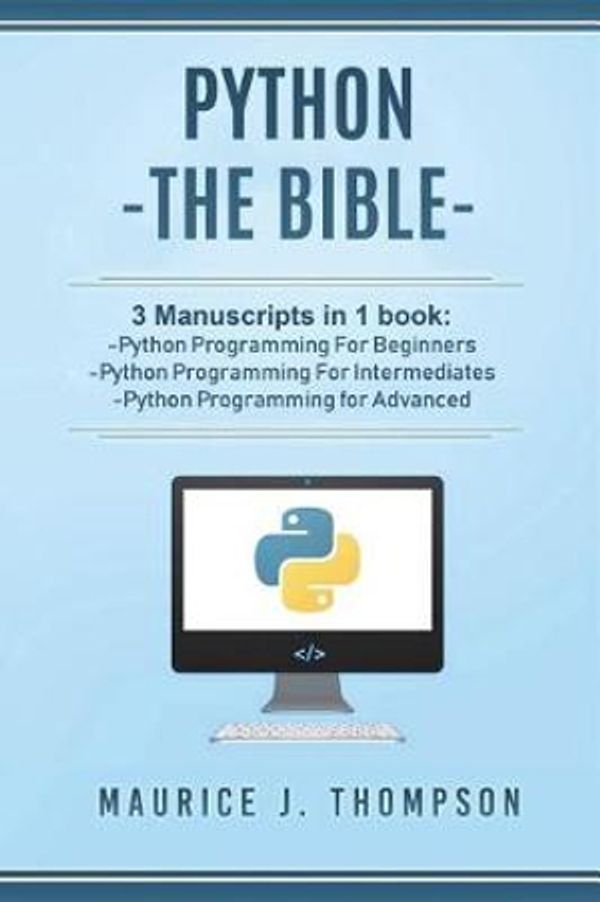 Cover Art for 9781980953906, Python: - The Bible- 3 Manuscripts in 1 book: -Python Programming For Beginners -Python Programming For Intermediates -Python Programming for Advanced by Maurice J. Thompson