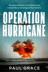 Cover Art for 9780733650543, Operation Hurricane: The story of Britain's first atomic test in Australia and the legacy that remains by Paul Grace