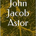 Cover Art for B09TVD1PB5, John Jacob Astor by Elbert Hubbard