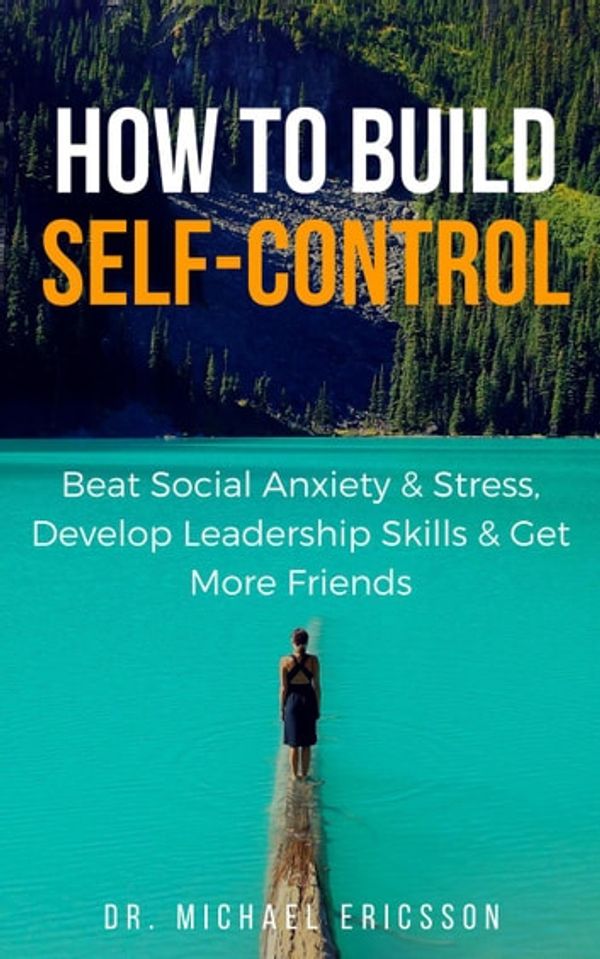 Cover Art for 9781386211235, How to Build Self-Control: Beat Social Anxiety & Stress, Develop Leadership Skills & Get More Friends by Dr. Michael Ericsson