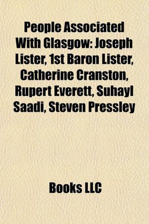 Cover Art for 9781156562000, People Associated with Glasgow: Joseph Lister, 1st Baron Lister, Rupert Everett, Catherine Cranston, Suhayl Saadi, Martin Laird by Books Llc