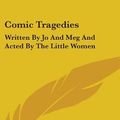 Cover Art for 9780548248690, Comic Tragedies: Written by Jo and Meg and Acted by the Little Women by Louisa May Alcott