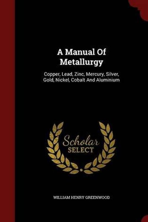 Cover Art for 9781297579196, A Manual of MetallurgyCopper, Lead, Zinc, Mercury, Silver, Gold, Nick... by William Henry Greenwood