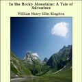 Cover Art for 9781465596772, In the Rocky Mountains: A Tale of Adventure by William Henry Giles Kingston