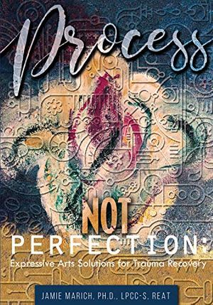 Cover Art for B07QC4Q3SV, Process Not Perfection: Expressive Arts Solutions for Trauma Recovery by Jamie Marich