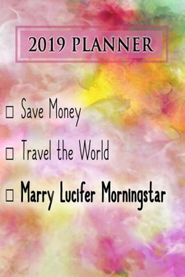 Cover Art for 9781726896733, 2019 Planner: Save Money, Travel the World, Marry Lucifer Morningstar: Lucifer Morningstar 2019 Planner by Dainty Diaries