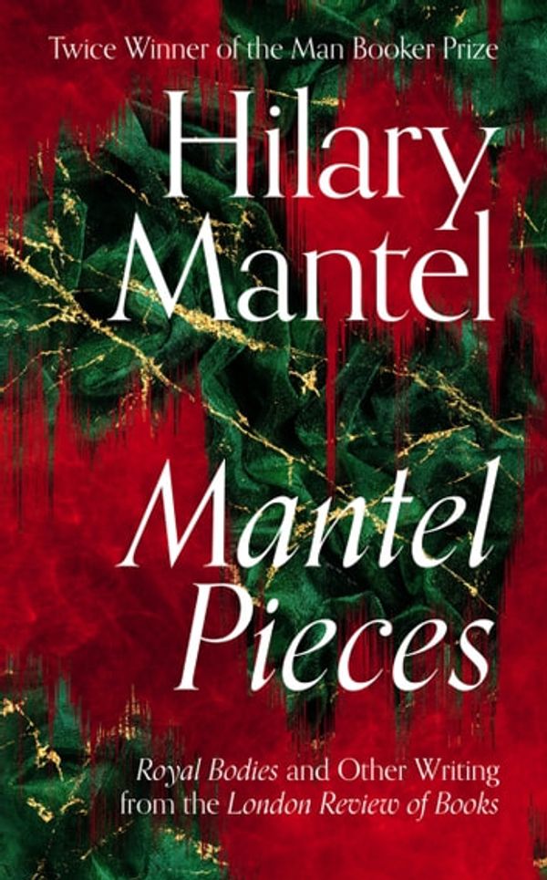 Cover Art for 9780008429980, Mantel Pieces: Royal Bodies and Other Writing from The London Review of Books by Hilary Mantel