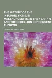 Cover Art for 9781230375526, The History of the Insurrections, in Massachusetts, in the Year 1786, and the Rebellion Consequent Thereon by George Richards Minot