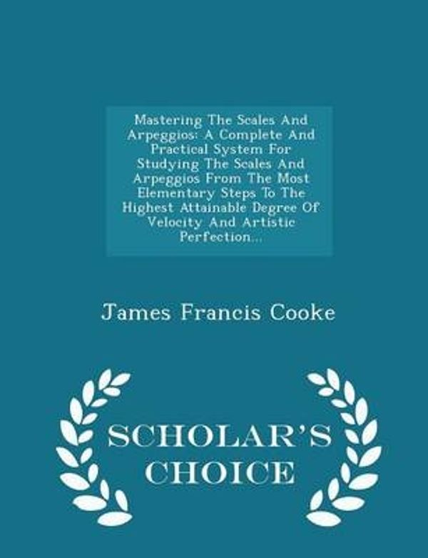 Cover Art for 9781297037658, Mastering the Scales and ArpeggiosA Complete and Practical System for Studying th... by James Francis Cooke