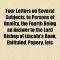 Cover Art for 9781152465855, Four Letters on Several Subjects, to Persons of Quality, the Fourth Being an Answer to the Lord Bishop of Lincoln's Book, Entituled, Popery, [etc by Peter Walsh