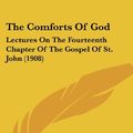 Cover Art for 9781120738387, The Comforts of God: Lectures on the Fourteenth Chapter of the Gospel of St. John (1908) by Richard Glover