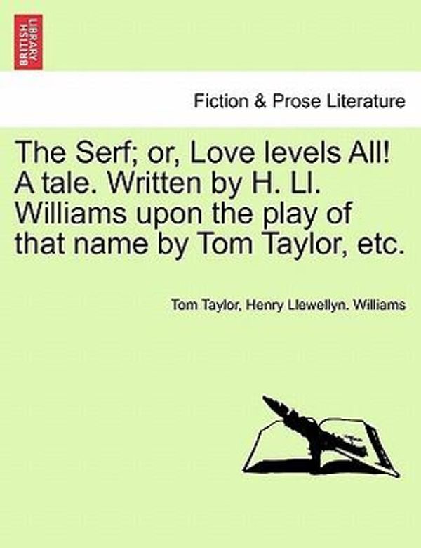 Cover Art for 9781241099305, The Serf; or, Love levels All! A tale. Written by H. Ll. Williams upon the play of that name by Tom Taylor, etc. by Tom Taylor, Henry Llewellyn. Williams