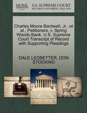 Cover Art for 9781270694571, Charles Moore Bardwell, JR., et al., Petitioners, V. Spring Woods Bank. U.S. Supreme Court Transcript of Record with Supporting Pleadings by Dale Ledbetter
