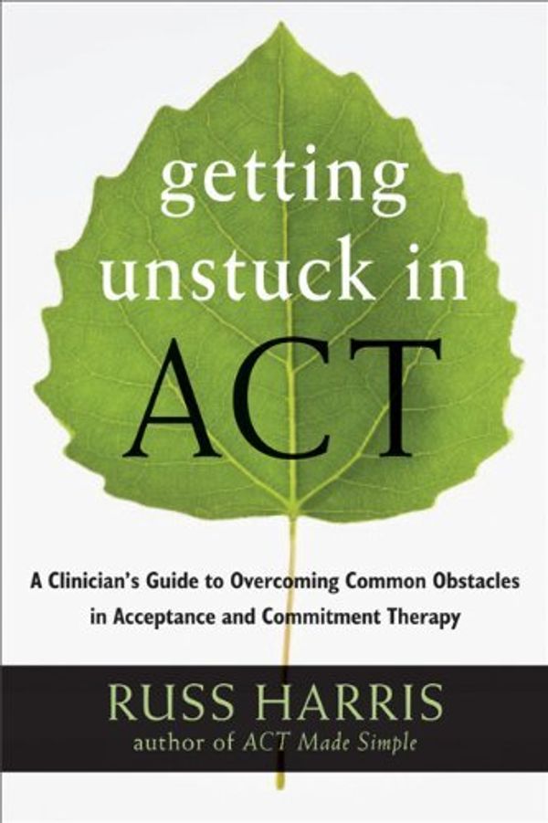 Cover Art for B01N3QJGO9, Getting Unstuck in ACT: A Clinician's Guide to Overcoming Common Obstacles in Acceptance and Commitment Therapy by Russ Harris(2013-07-01) by Russ Harris
