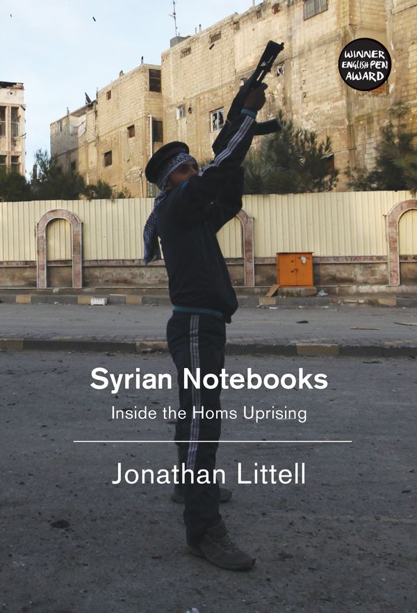 Cover Art for 9781781688243, Syrian Notebooks: Inside the Homs Uprising by Jonathan Littell