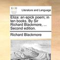 Cover Art for 9781170883556, Eliza: An Epick Poem; In Ten Books. by Sir Richard Blackmore, ... Second Edition. by Richard Blackmore