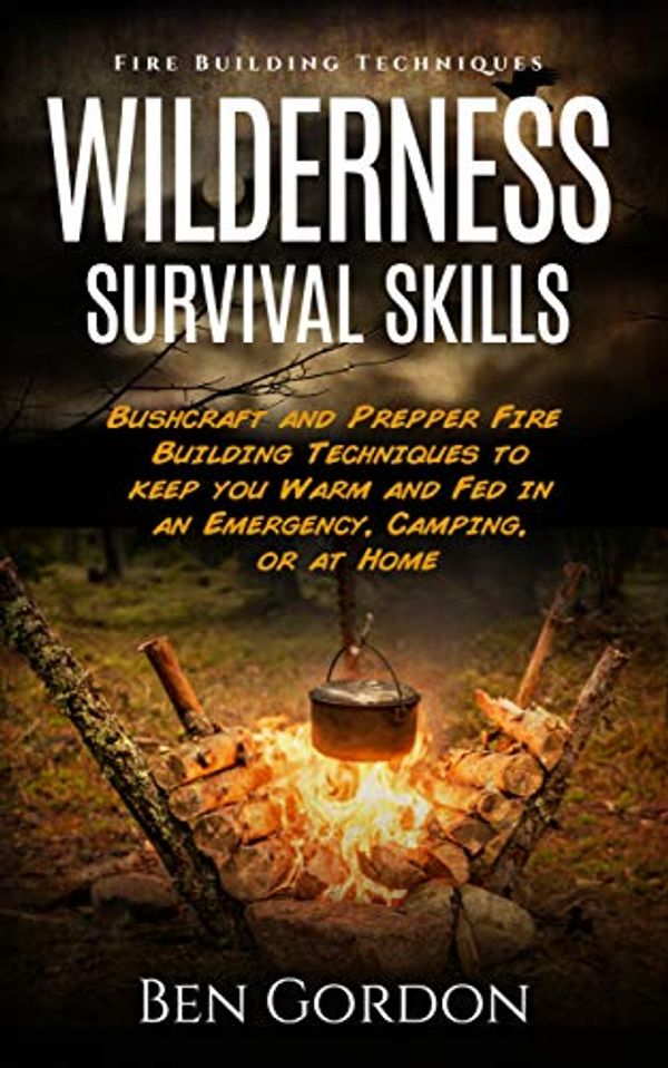 Cover Art for B0829H7GVT, Wilderness Survival Skills - Bushcraft and Prepper Fire Building Techniques to keep you Warm and Fed in an Emergency, Camping, or at Home: Fire Building Techniques by Ben Gordon