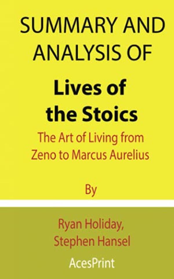 Cover Art for 9798526102421, Summary and Analysis of Lives of the Stoics: The Art of Living from Zeno to Marcus Aurelius By Ryan Holiday, Stephen Hansel by Acesprint