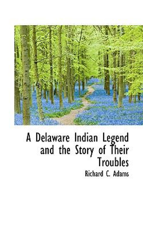 Cover Art for 9780559919633, A Delaware Indian Legend and the Story of Their Troubles by Richard C. Adams