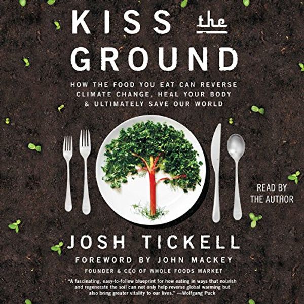 Cover Art for B076MBTWFN, Kiss the Ground by Josh Tickell, John Mackey-Foreword