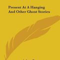 Cover Art for 9781419142871, Present at a Hanging and Other Ghost Stories by Ambrose Bierce