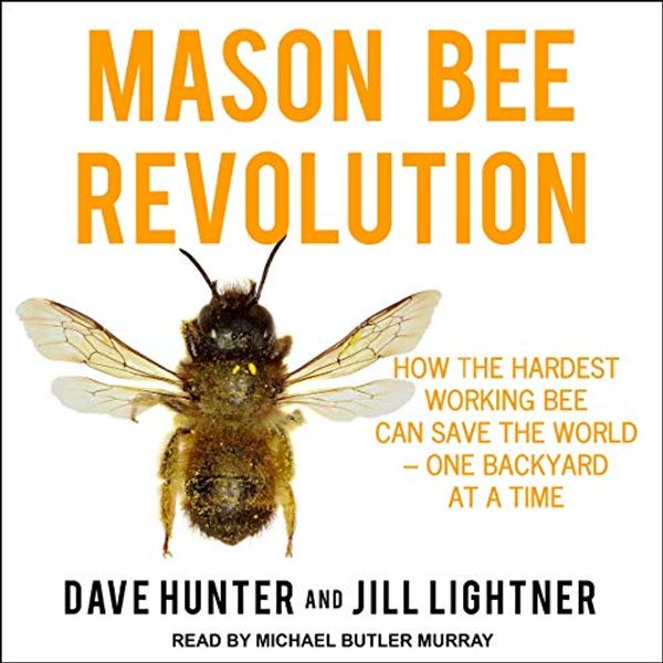 Cover Art for B07YGLQYFJ, Mason Bee Revolution: How the Hardest Working Bee can Save the World - One Backyard at a Time by Dave Hunter, Jill Lightner