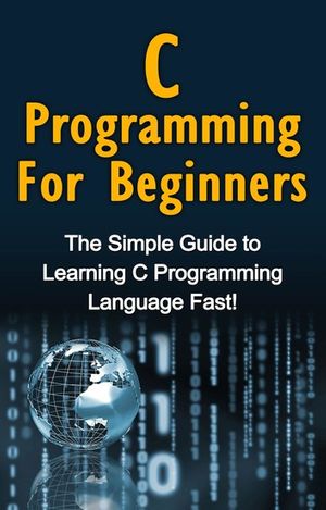 Cover Art for 9781761035203, C Programming For Beginners: The Simple Guide to Learning C Programming Language Fast! by Tim Warren