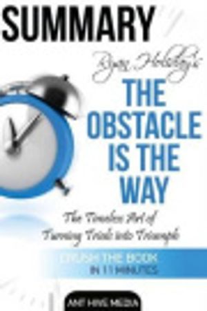 Cover Art for 9781530760145, Ryan Holiday's The Obstacle Is the Way: The Timeless Art of Turning Trials into Triumph Summary by Ant Hive Media