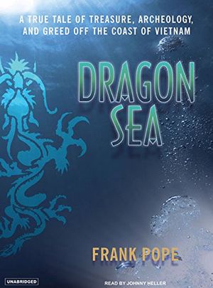 Cover Art for 9781400153565, Dragon Sea: A True Tale of Treasure, Archeology, and Greed Off the Coast of Vietnam by Frank Pope